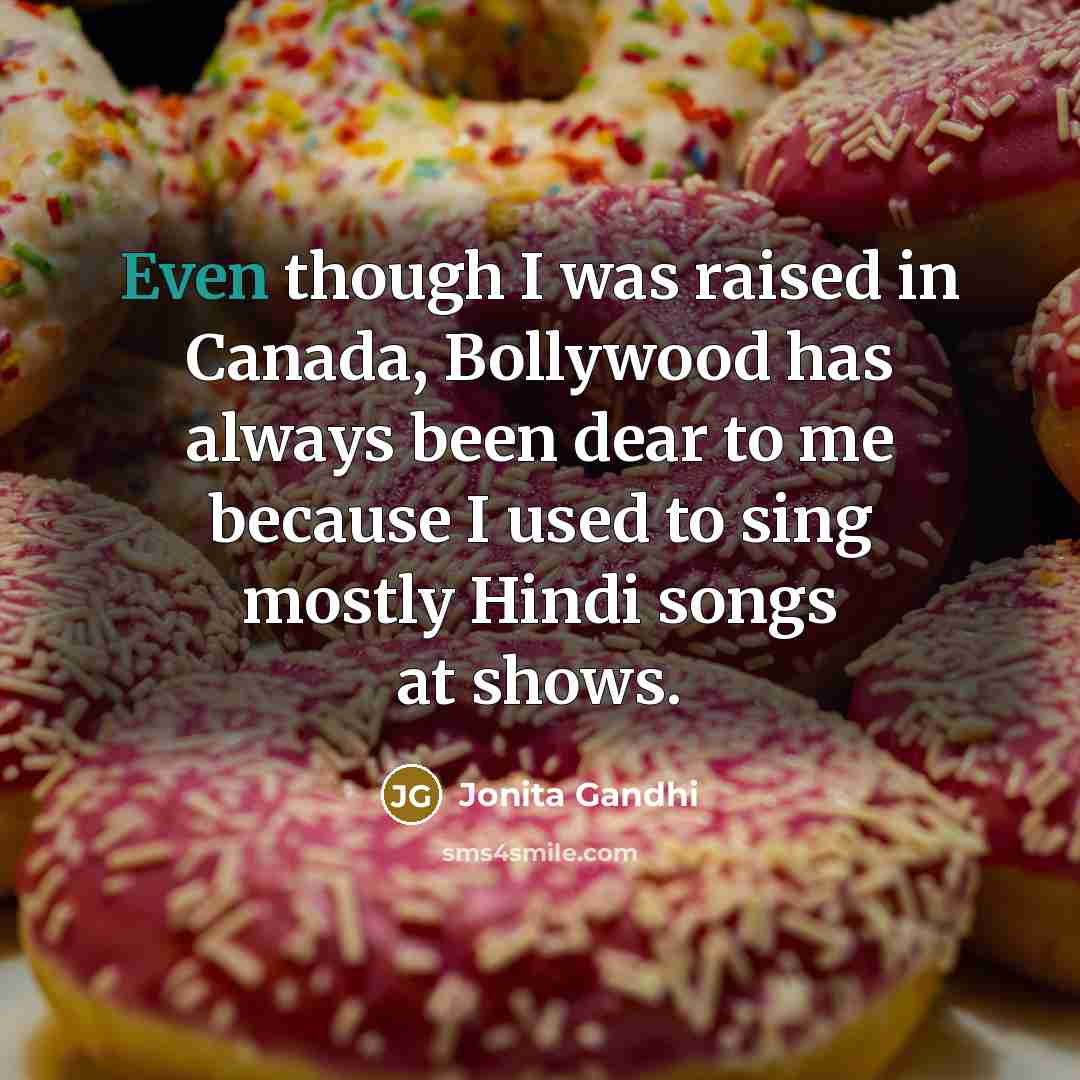 “Even though I was raised in Canada, Bollywood has always…” quote by Jonita Gandhi