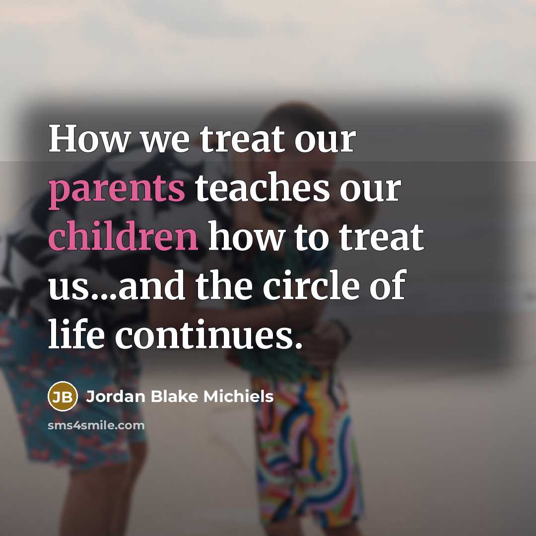 “How we treat our parents teaches our children how to…” quote by Jordan Blake Michiels