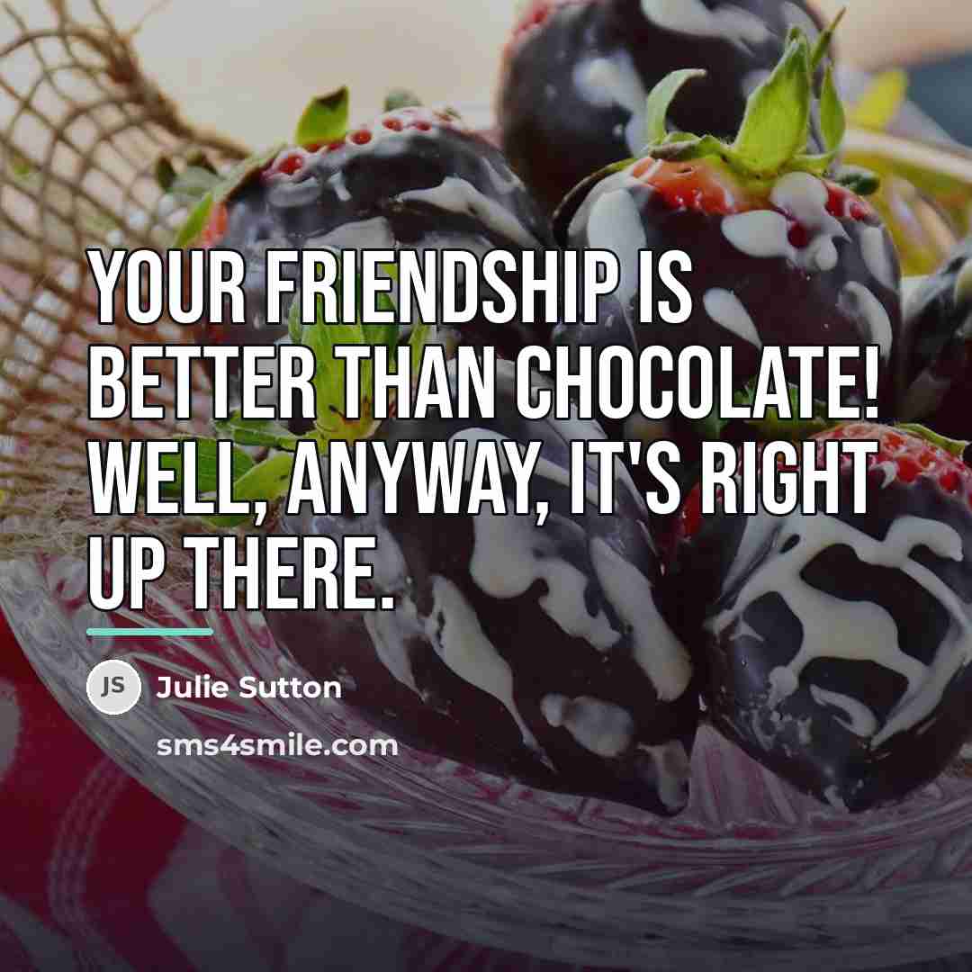 “Your friendship is better than chocolate! Well, anyway, it's right…” quote by Julie Sutton