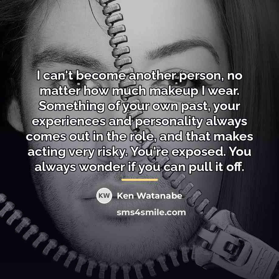 “I can't become another person, no matter how much makeup…” quote by Ken Watanabe