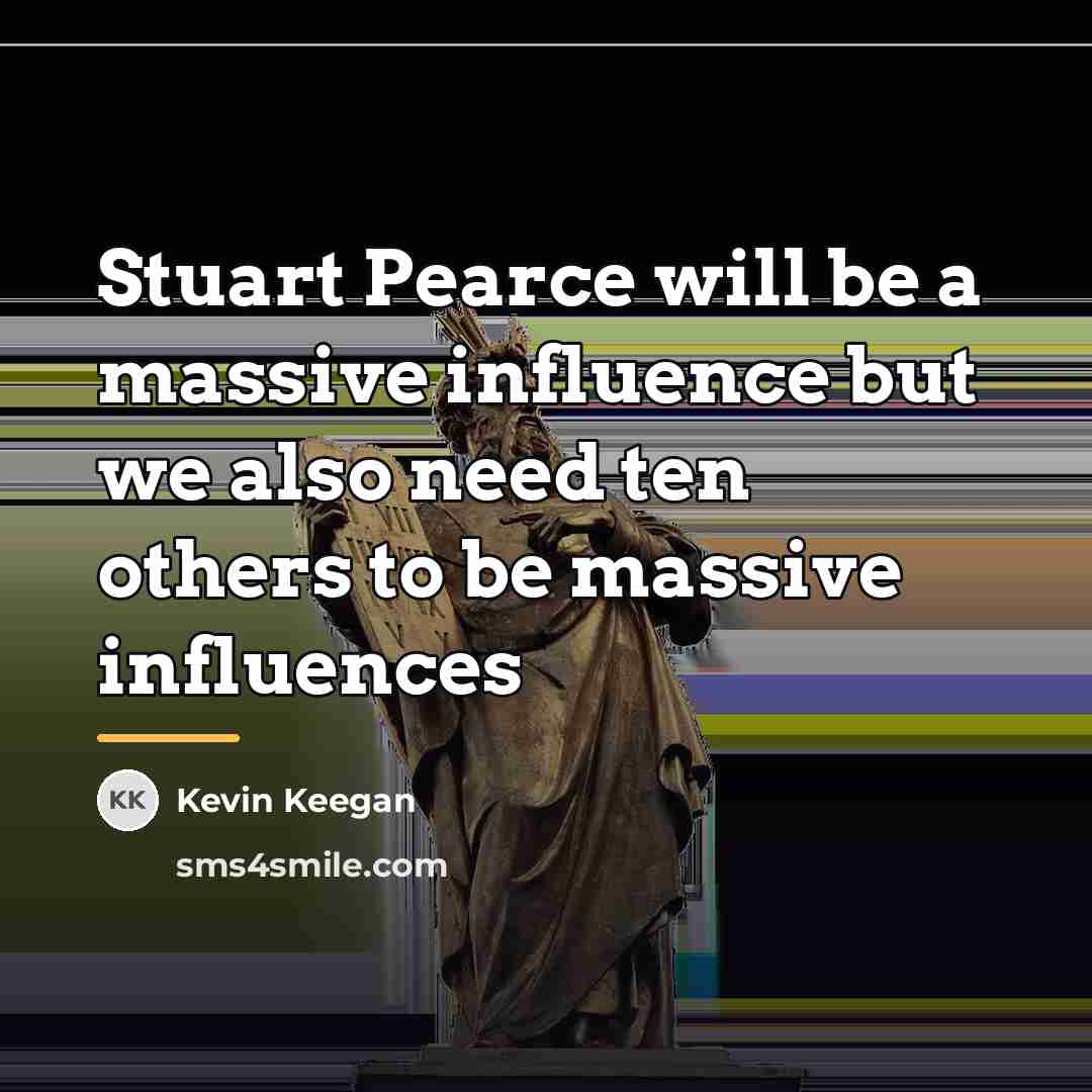 “Stuart Pearce will be a massive influence but we also…” quote by Kevin Keegan