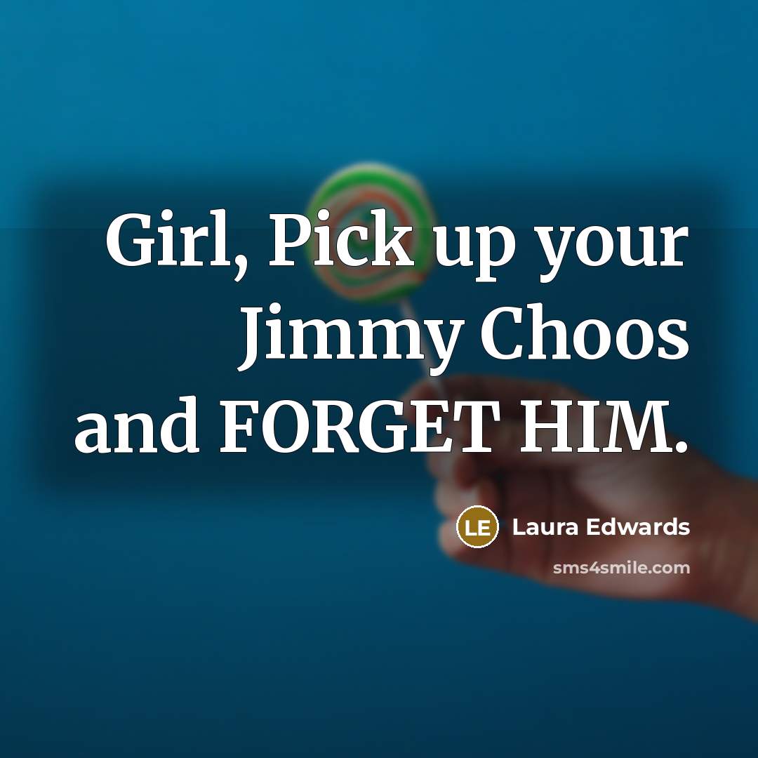 “Girl, Pick up your Jimmy Choos and FORGET HIM.” quote by Laura Edwards