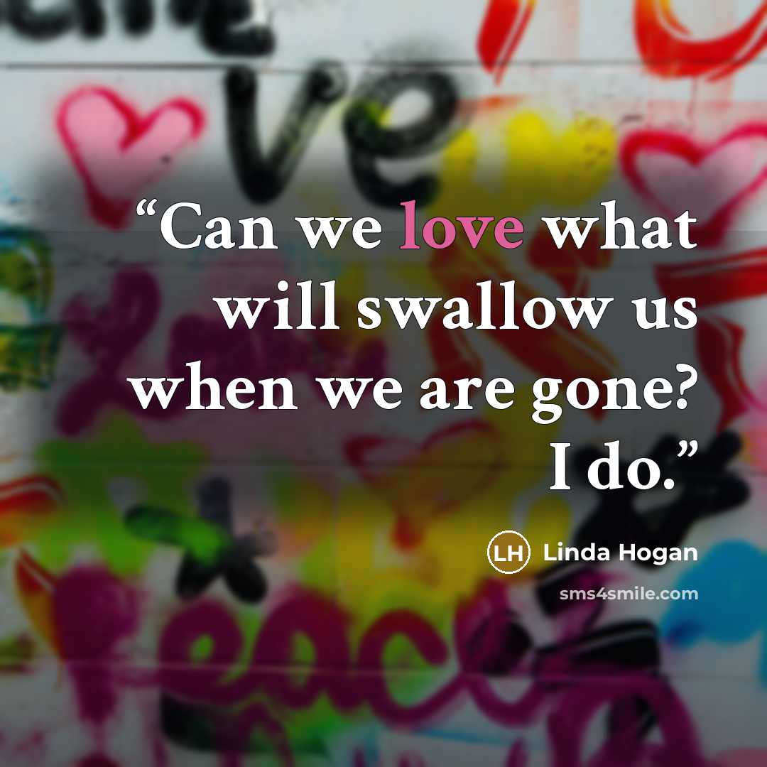 “Can we love what will swallow us when we are gone? I do.” quote by Linda Hogan