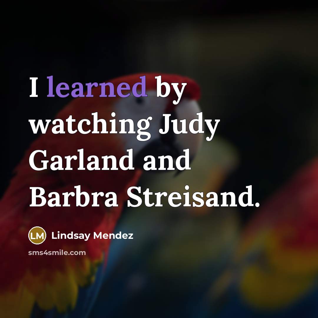 “I learned by watching Judy Garland and Barbra Streisand.…” quote by Lindsay Mendez