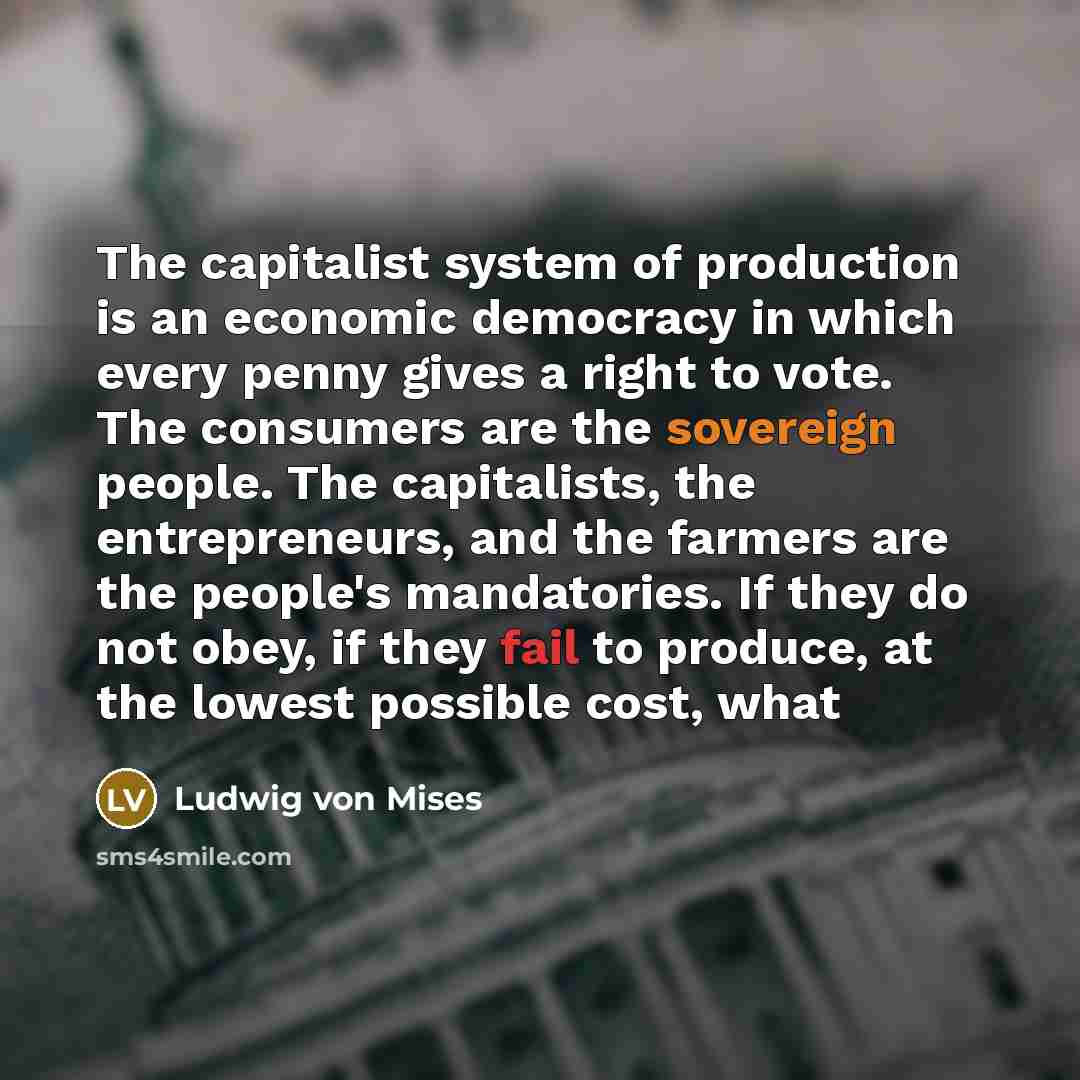 “The capitalist system of production is an economic democracy in…” quote by Ludwig von Mises