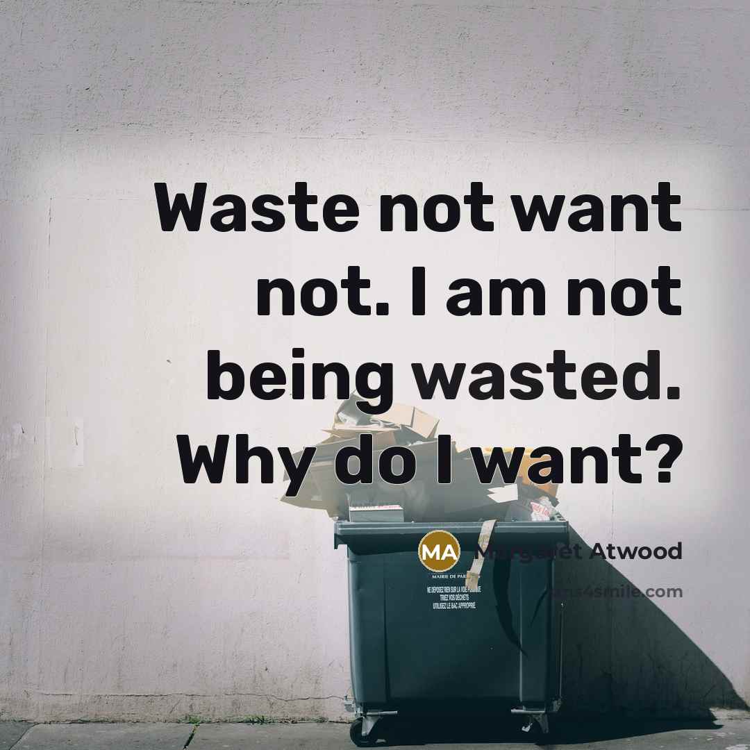 “Waste not want not. I am not being wasted. Why…” quote by Margaret Atwood