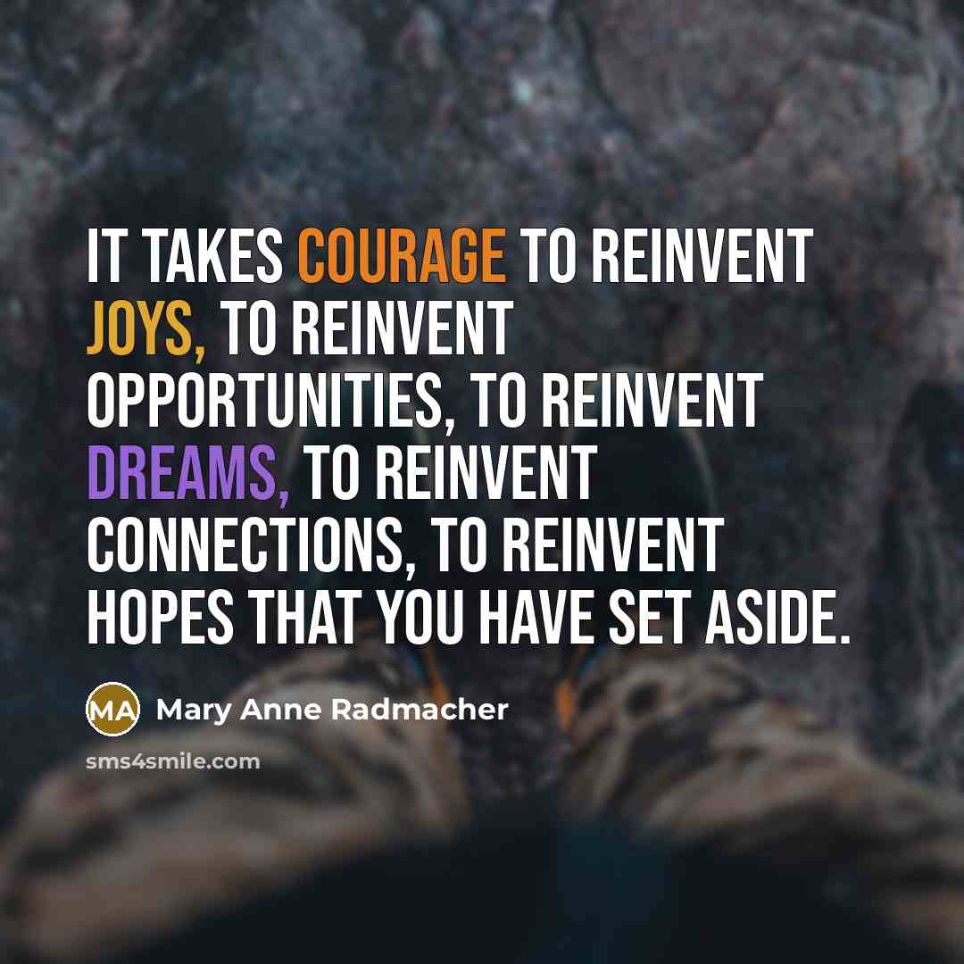 “It takes courage to reinvent joys, to reinvent opportunities, to…” quote by Mary Anne Radmacher