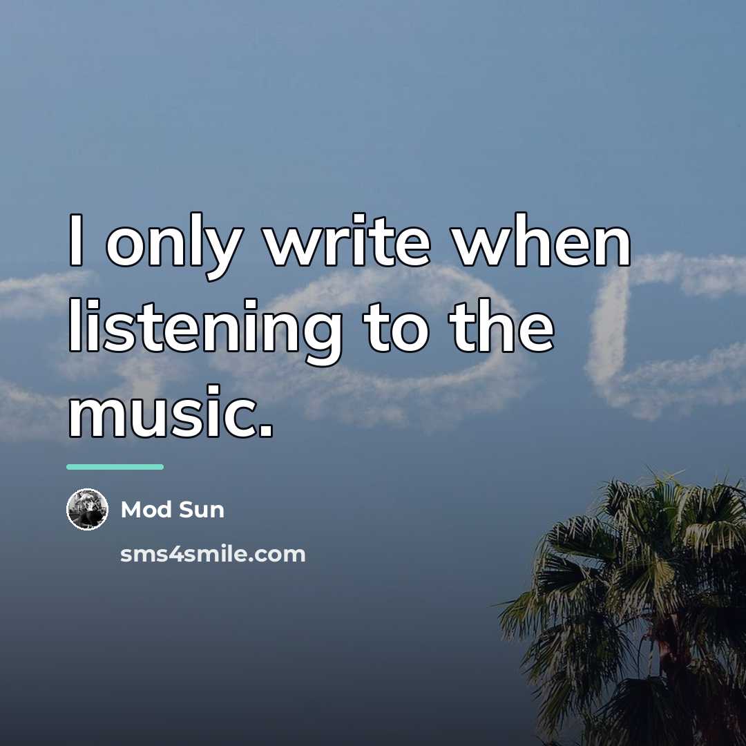 “I only write when listening to the music.…” quote by Mod Sun