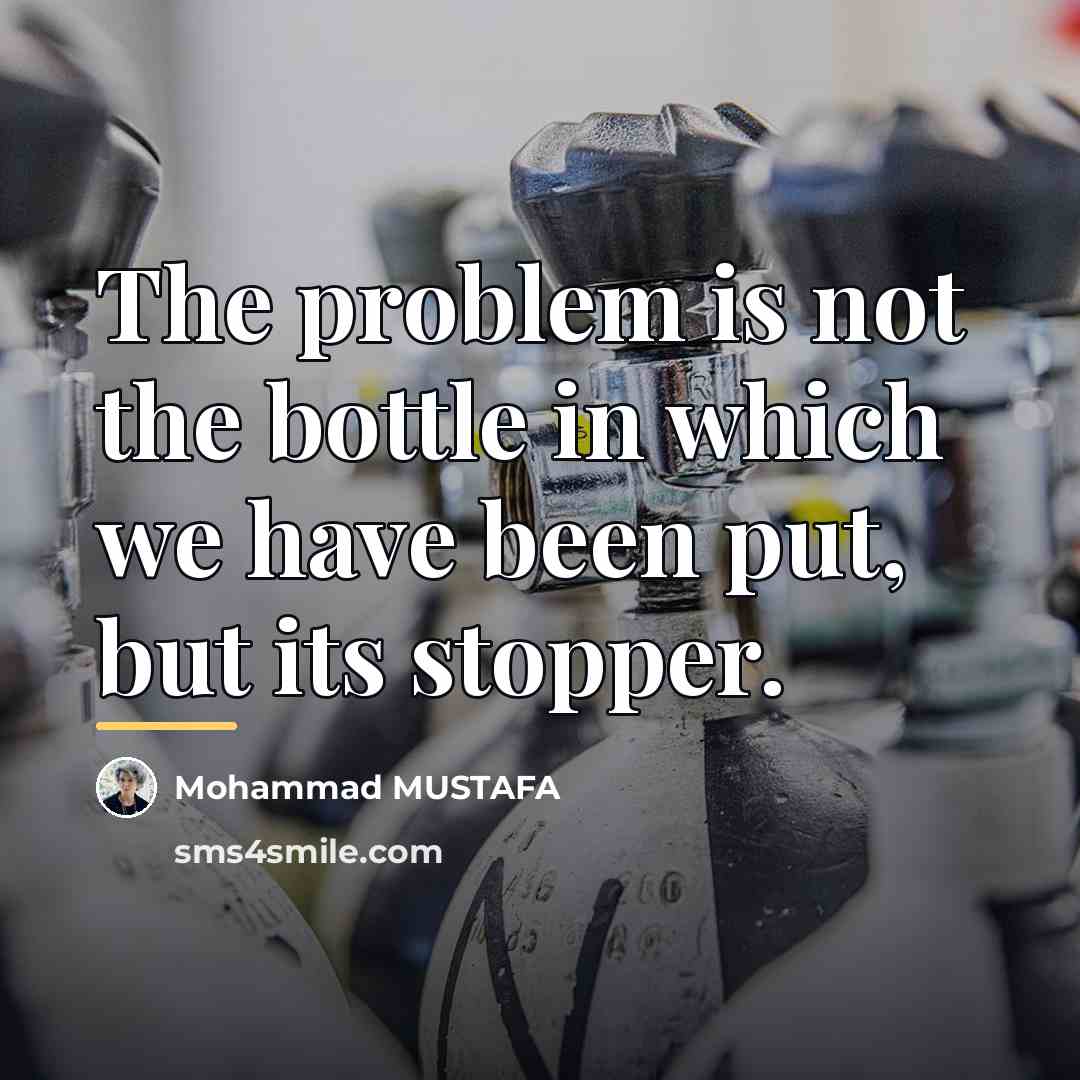 “The problem is not the bottle in which we have…” quote by Mohammad MUSTAFA