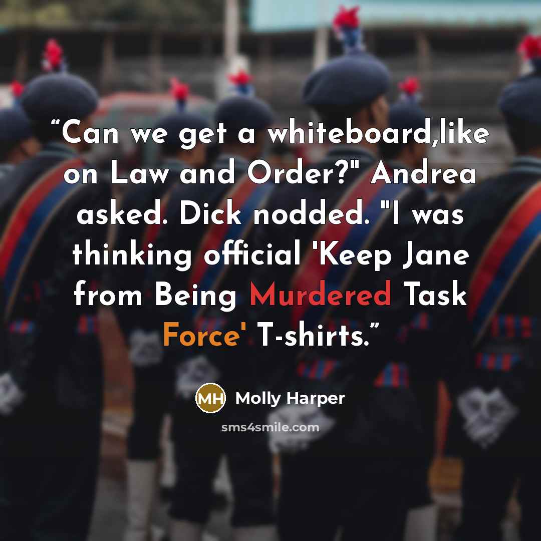 “Can we get a whiteboard,like on Law and Order?" Andrea asked. Dick nodded. "I was thinking official 'Keep Jane from Being Murdered Task Force' T-shirts.” quote by Molly Harper