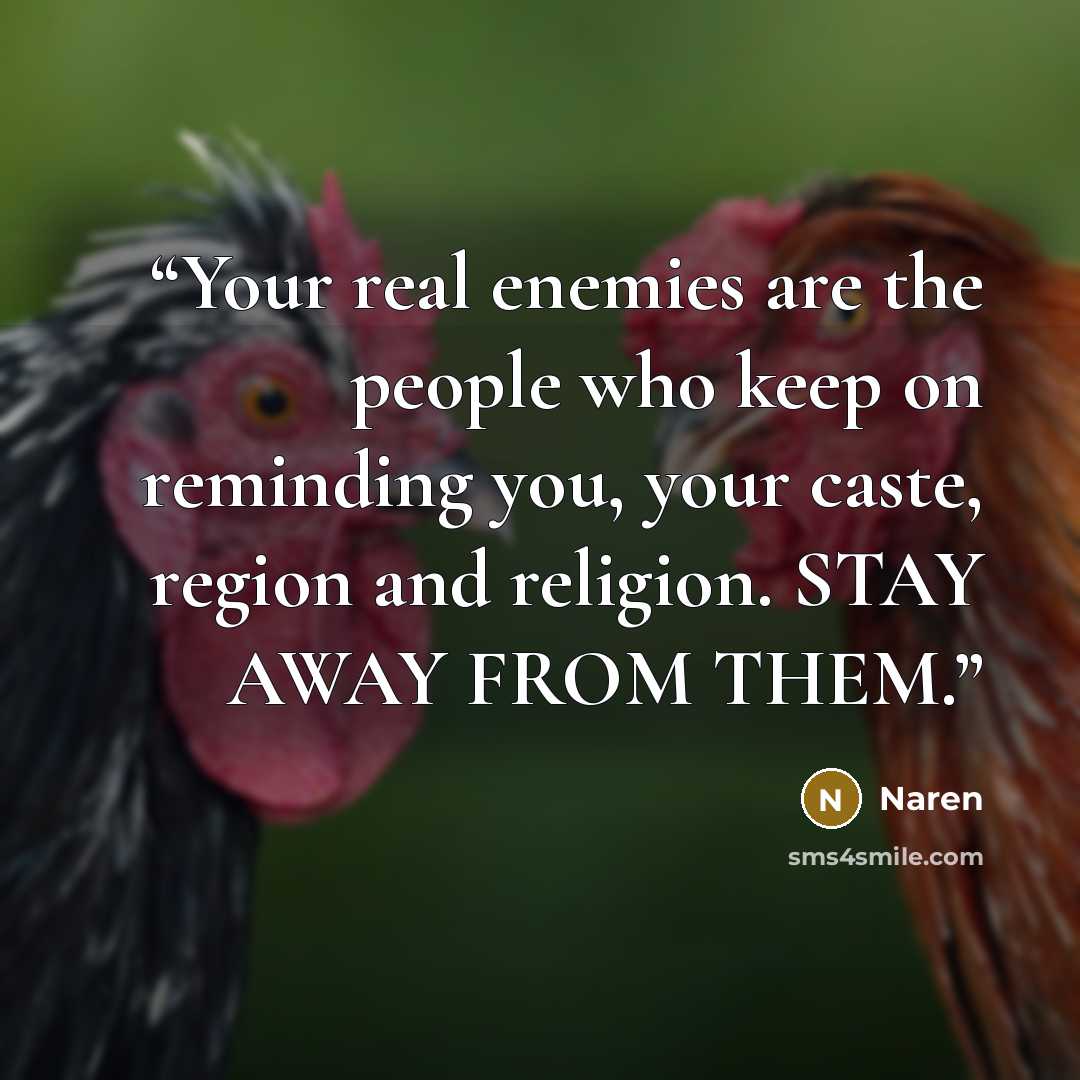 “Your real enemies are the people who keep on reminding you, your caste, region and religion. STAY AWAY FROM THEM.” quote by Naren