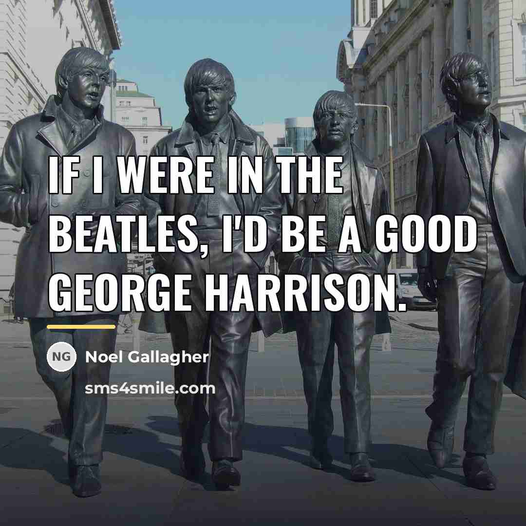 “If I were in the Beatles, I'd be a good…” quote by Noel Gallagher