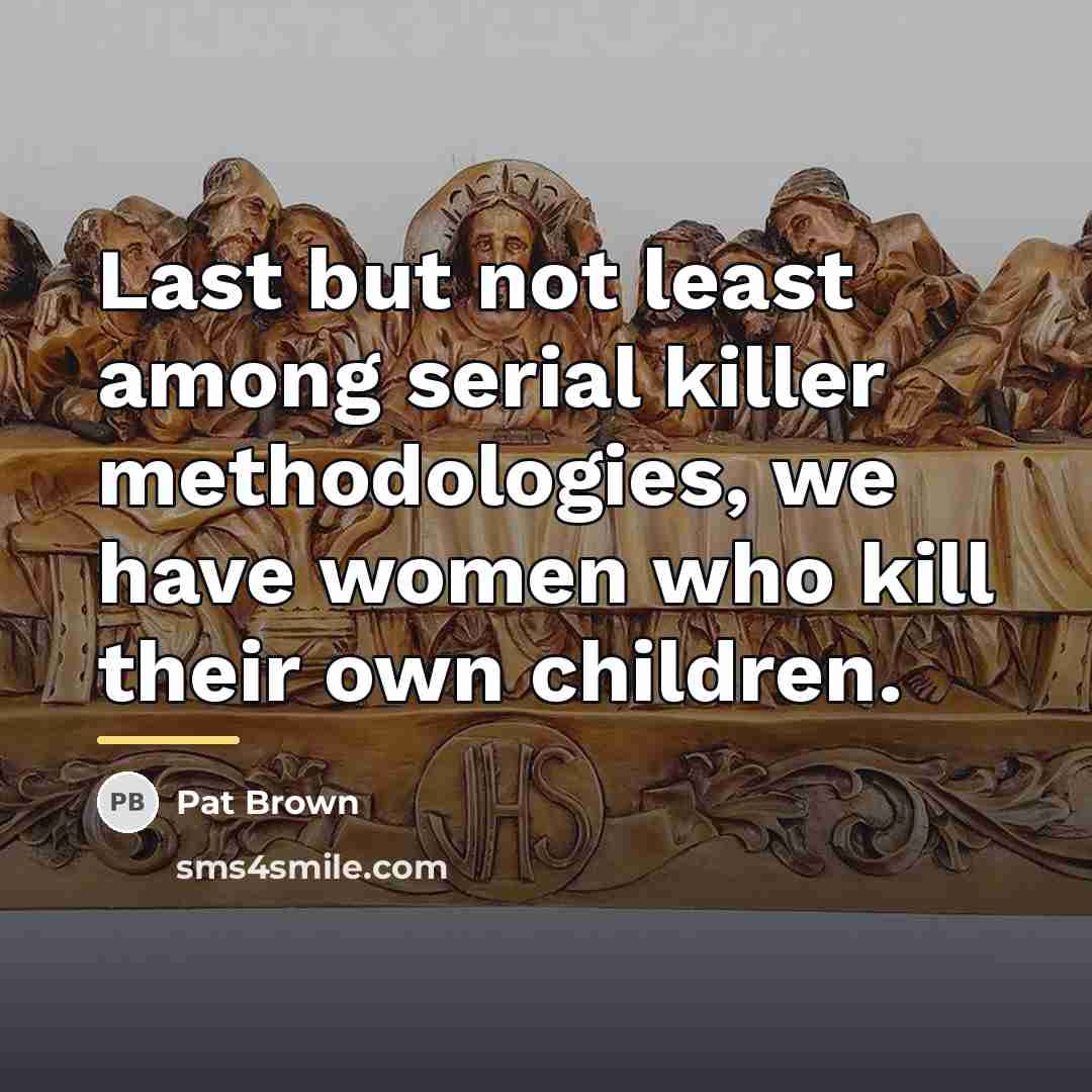 “Last but not least among serial killer methodologies, we have…” quote by Pat Brown