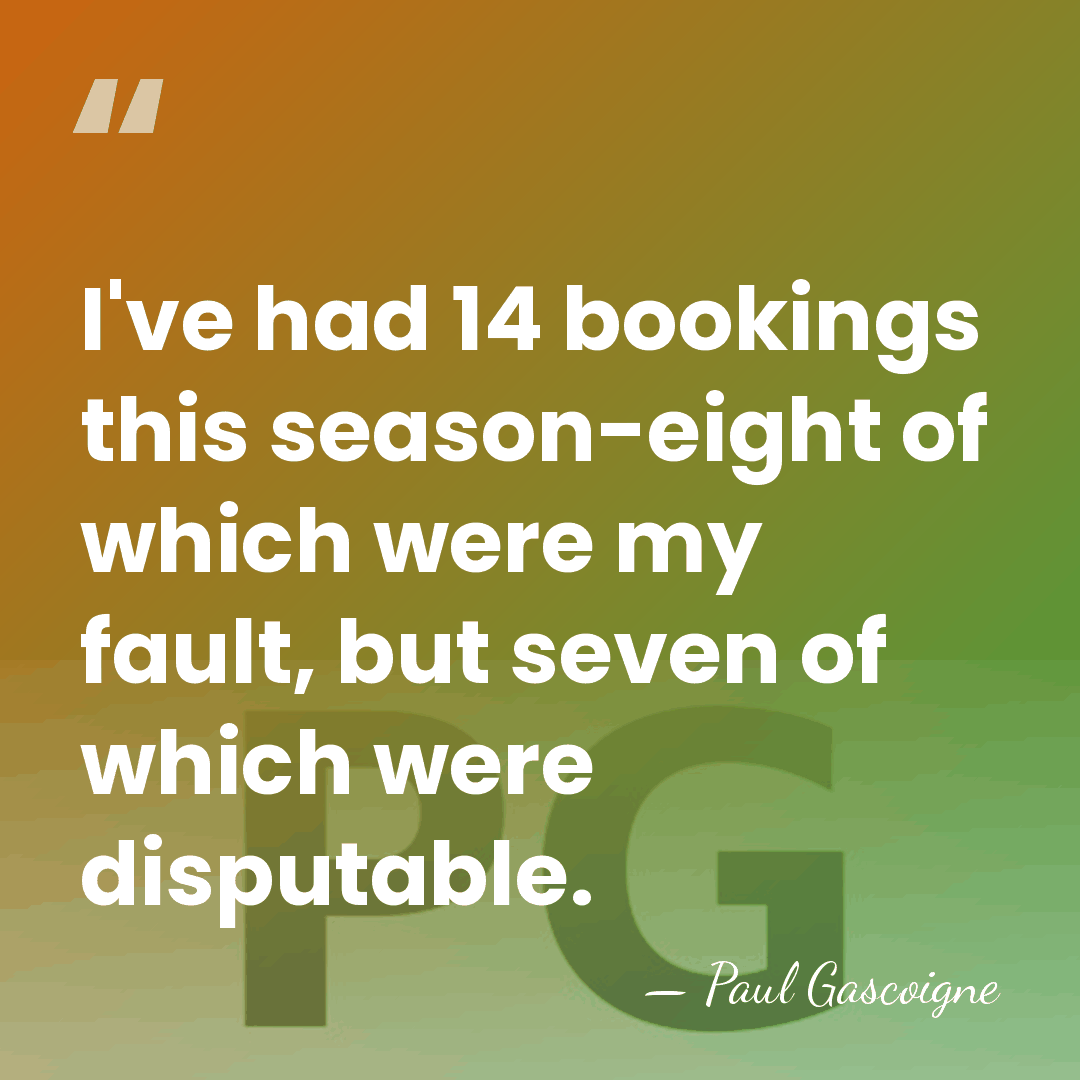 I've had 14 bookings this season-eight of which were my fault, but&hellip; - Paul Gascoigne