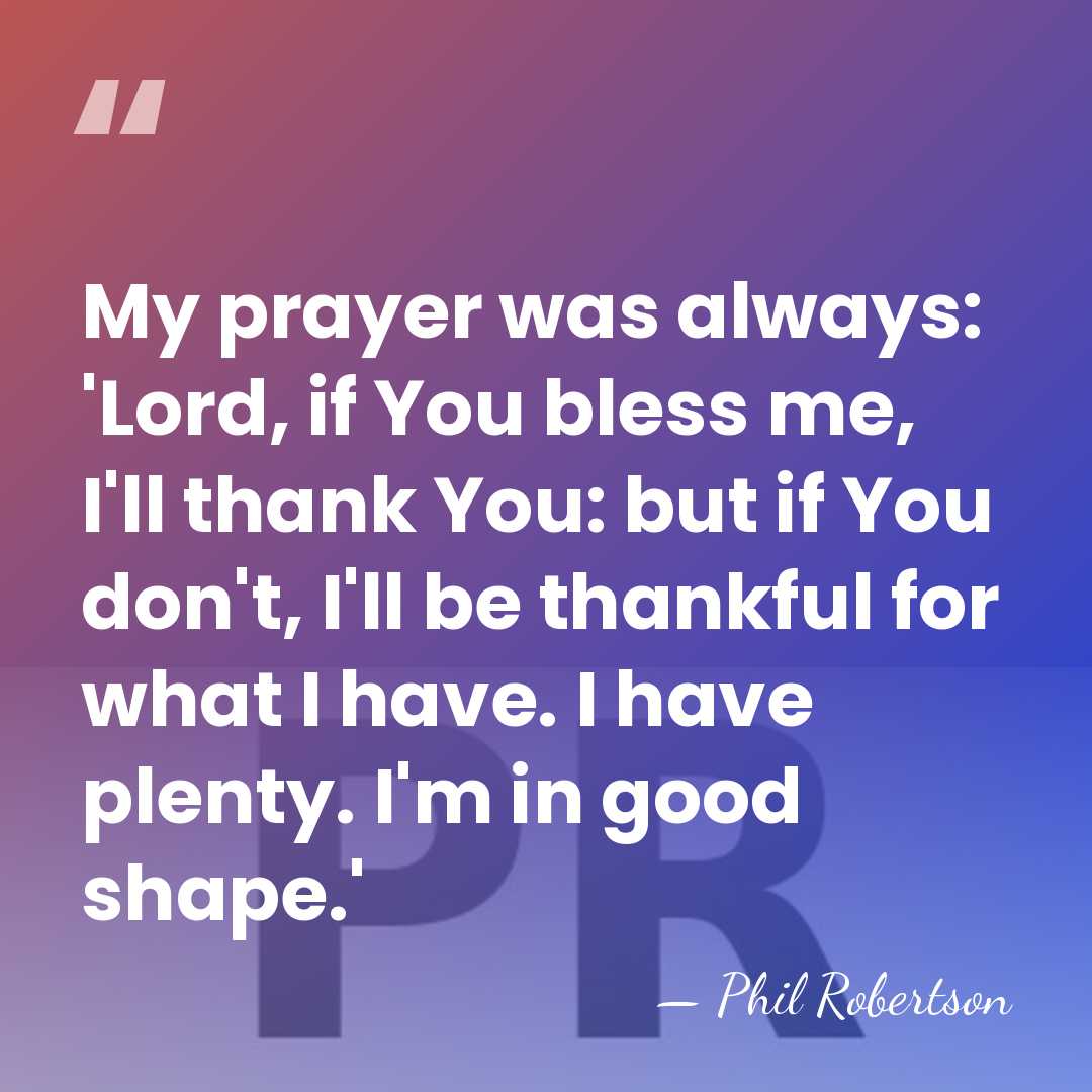 My prayer was always: 'Lord, if You bless me, I'll thank You:&hellip; - Phil Robertson
