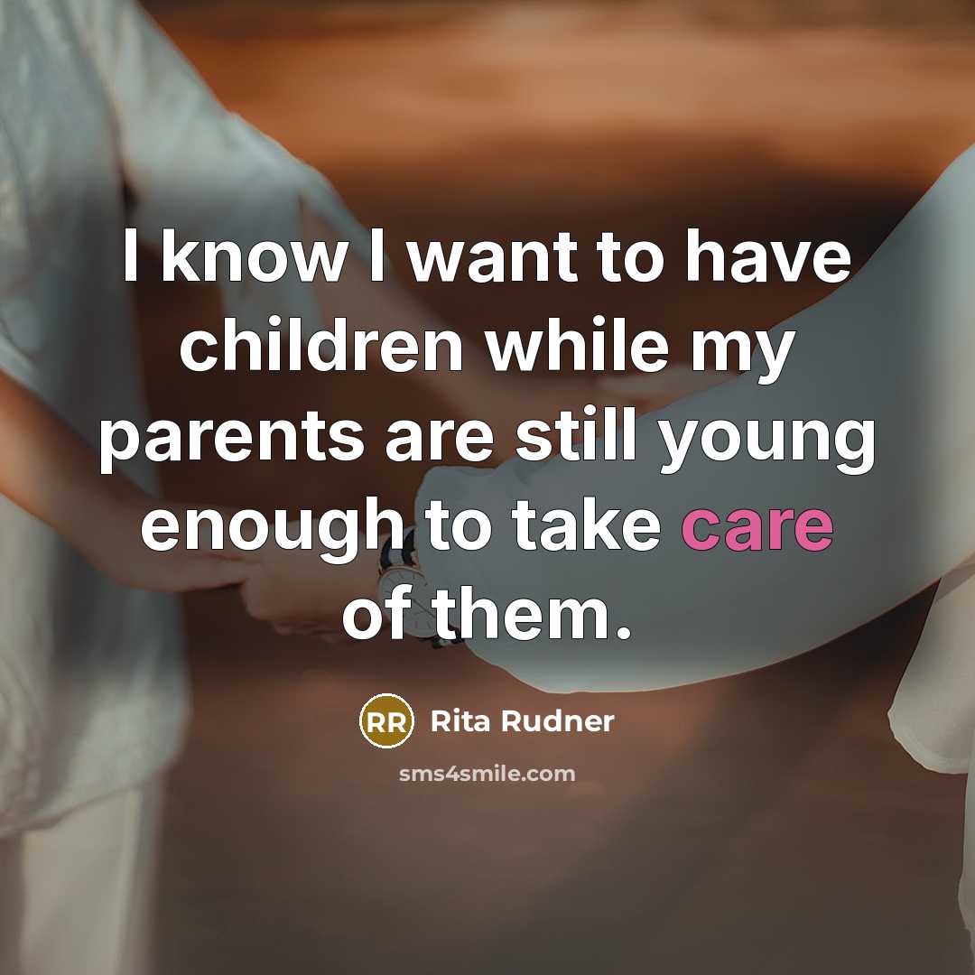 “I know I want to have children while my parents…” quote by Rita Rudner