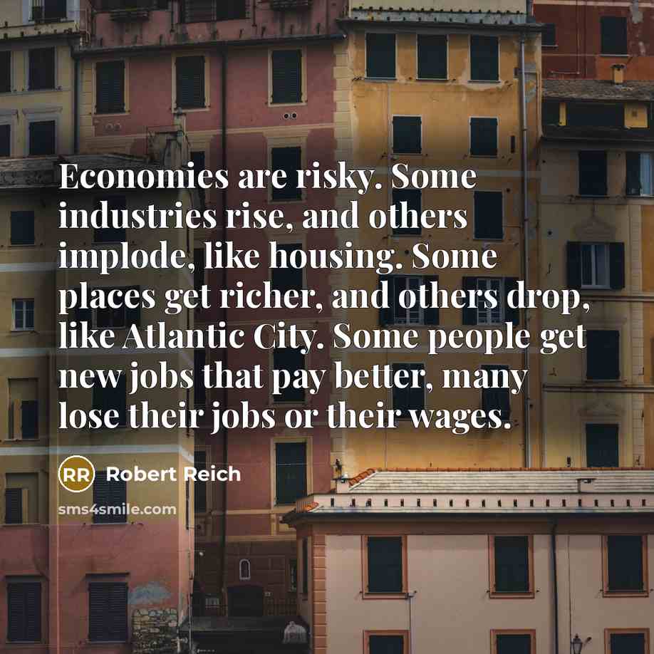“Economies are risky. Some industries rise, and others implode, like…” quote by Robert Reich