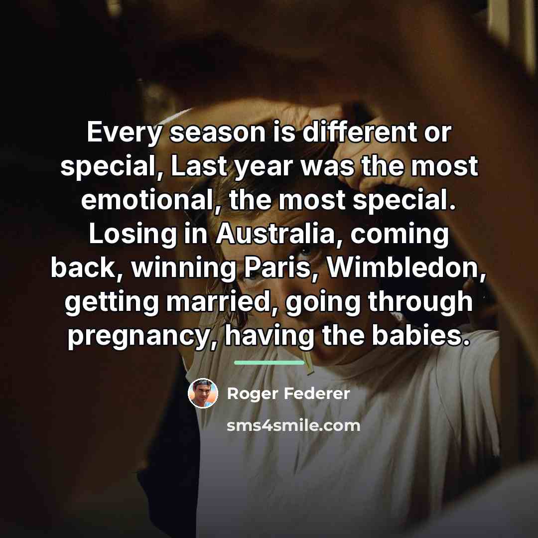 “Every season is different or special, Last year was the…” quote by Roger Federer
