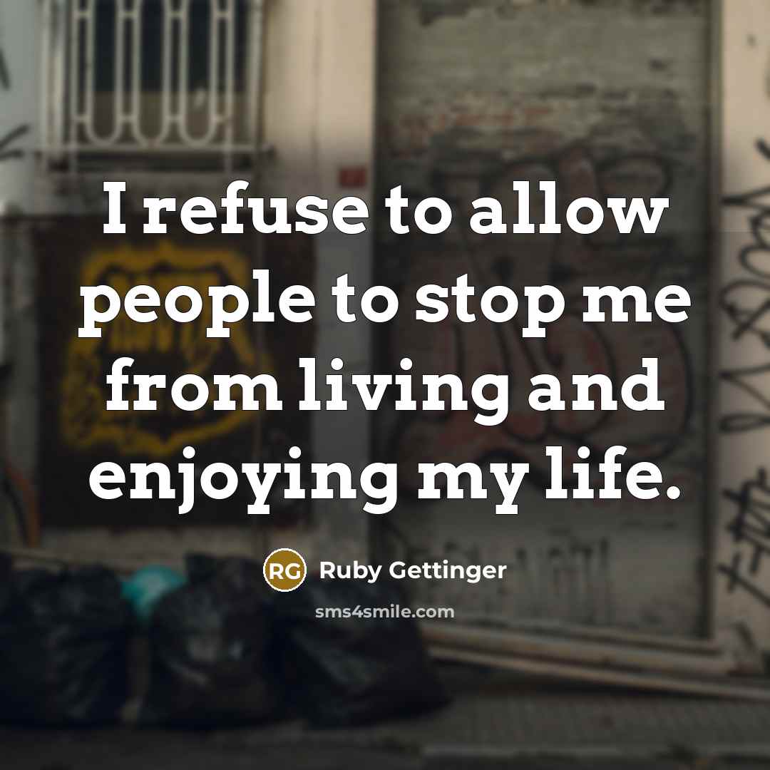 “I refuse to allow people to stop me from living and enjoying my life.” quote by Ruby Gettinger