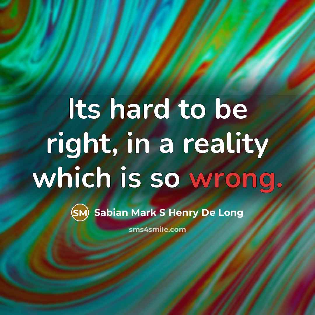 “Its hard to be right, in a reality which is…” quote by Sabian Mark S Henry De Long