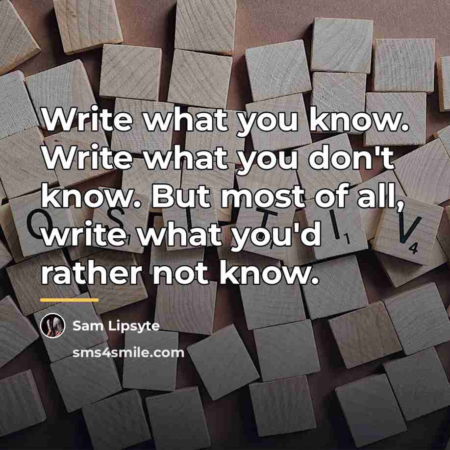 “Write what you know. Write what you don't know. But…” quote by Sam Lipsyte