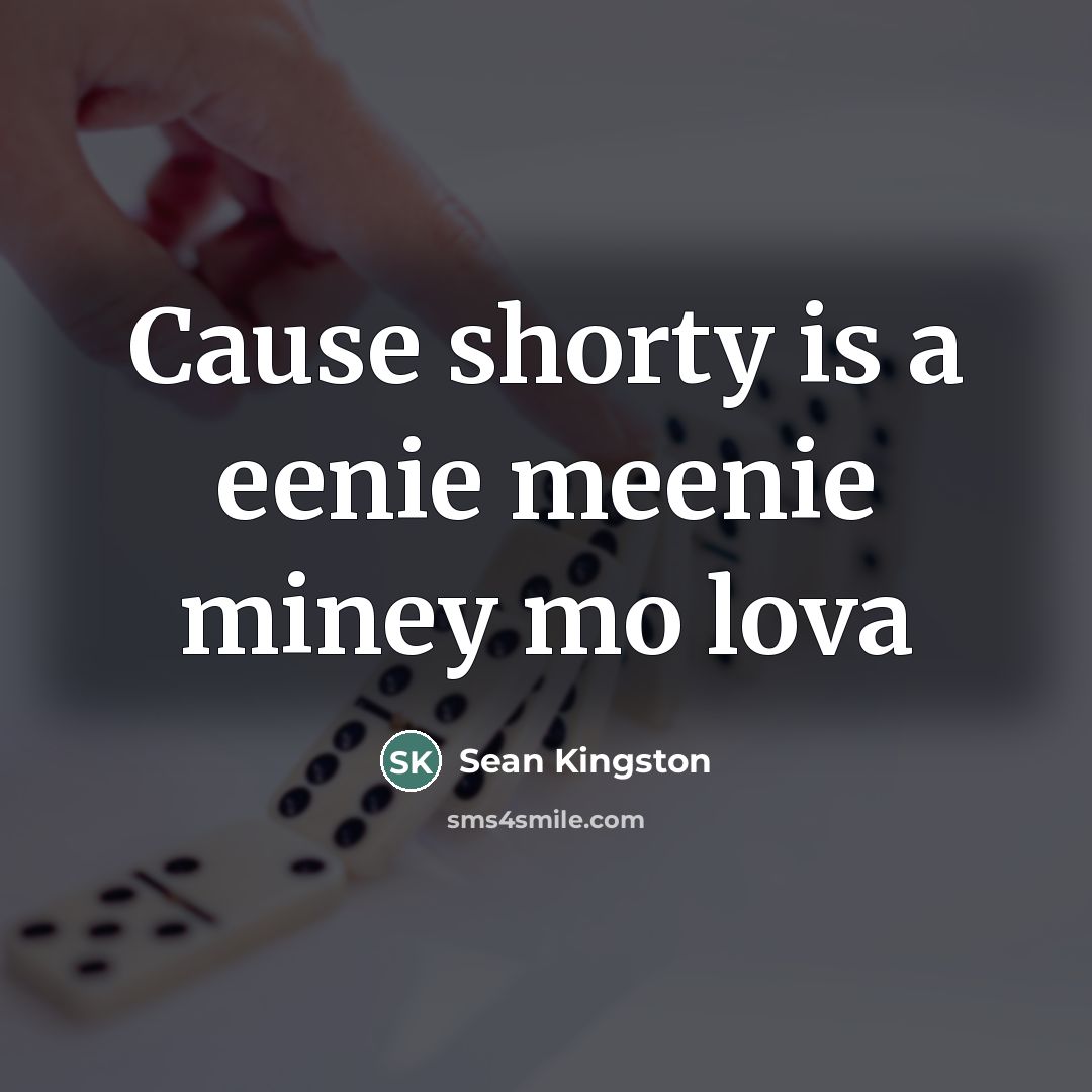 “Cause shorty is a eenie meenie miney mo lova…” quote by Sean Kingston