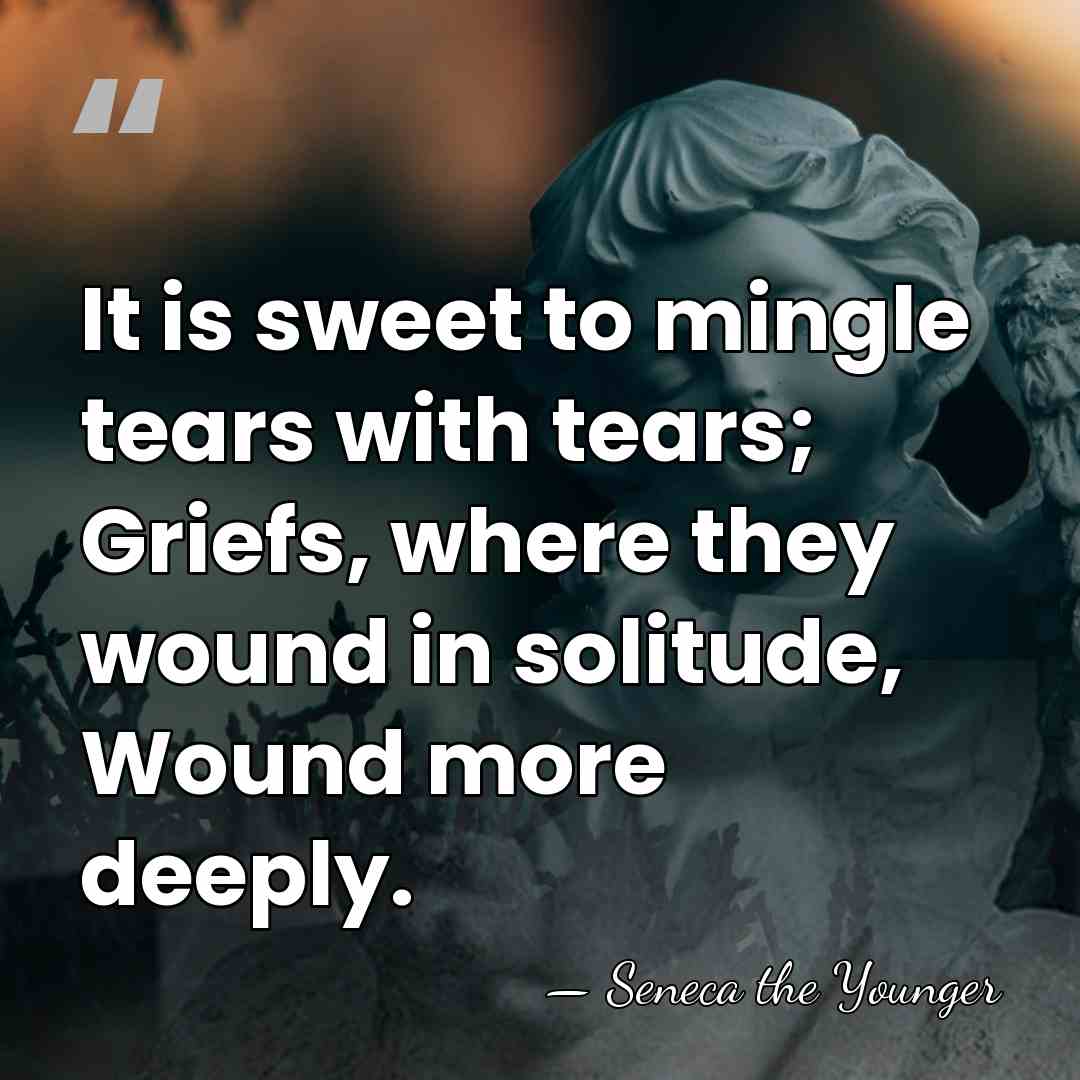 It is sweet to mingle tears with tears; Griefs, where they wound&hellip; - Seneca the Younger