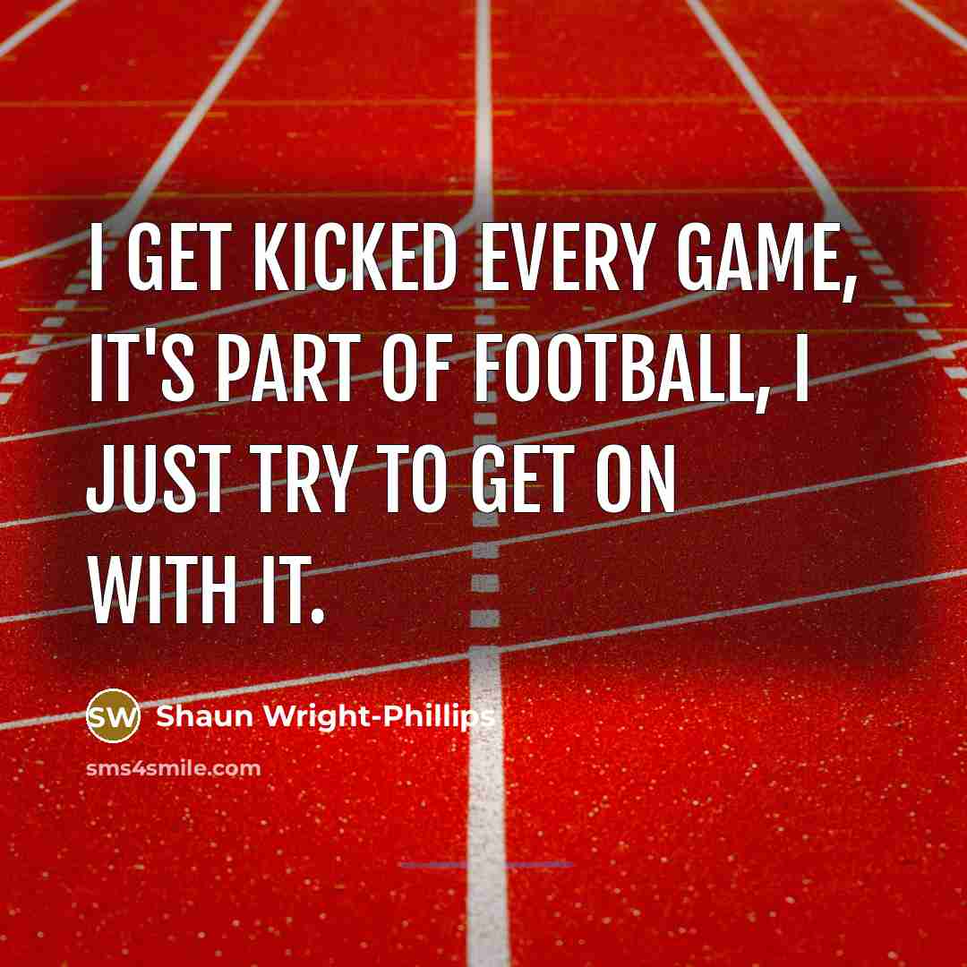 “I get kicked every game, it's part of football, I…” quote by Shaun Wright-Phillips