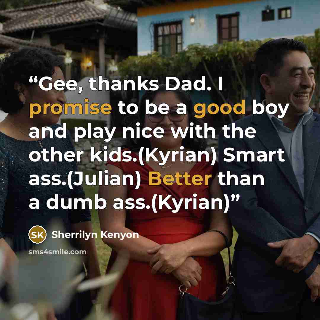 “Gee, thanks Dad. I promise to be a good boy and play nice with the other kids.(Kyrian) Smart ass.(Julian) Better than a dumb ass.(Kyrian)” quote by Sherrilyn Kenyon