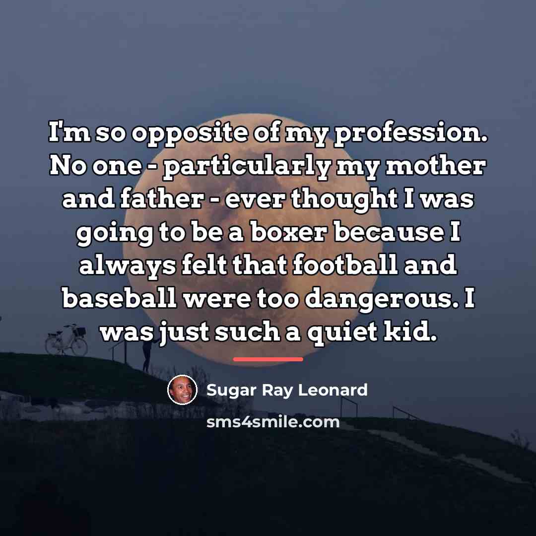 “I'm so opposite of my profession. No one - particularly…” quote by Sugar Ray Leonard