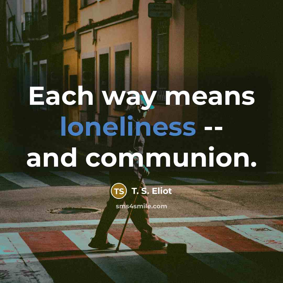 “Each way means loneliness -- and communion.…” quote by T. S. Eliot