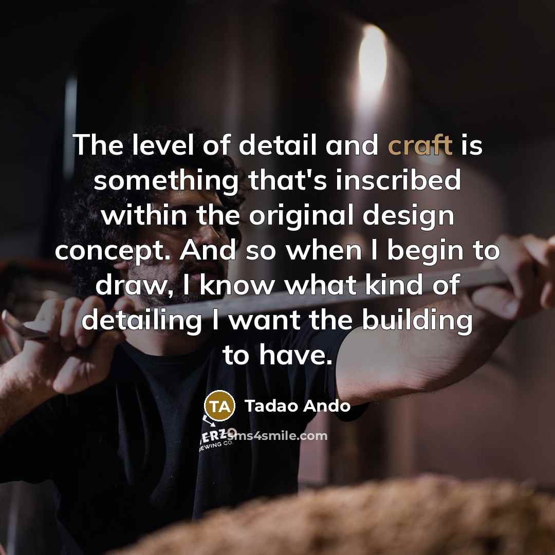 “The level of detail and craft is something that's inscribed…” quote by Tadao Ando