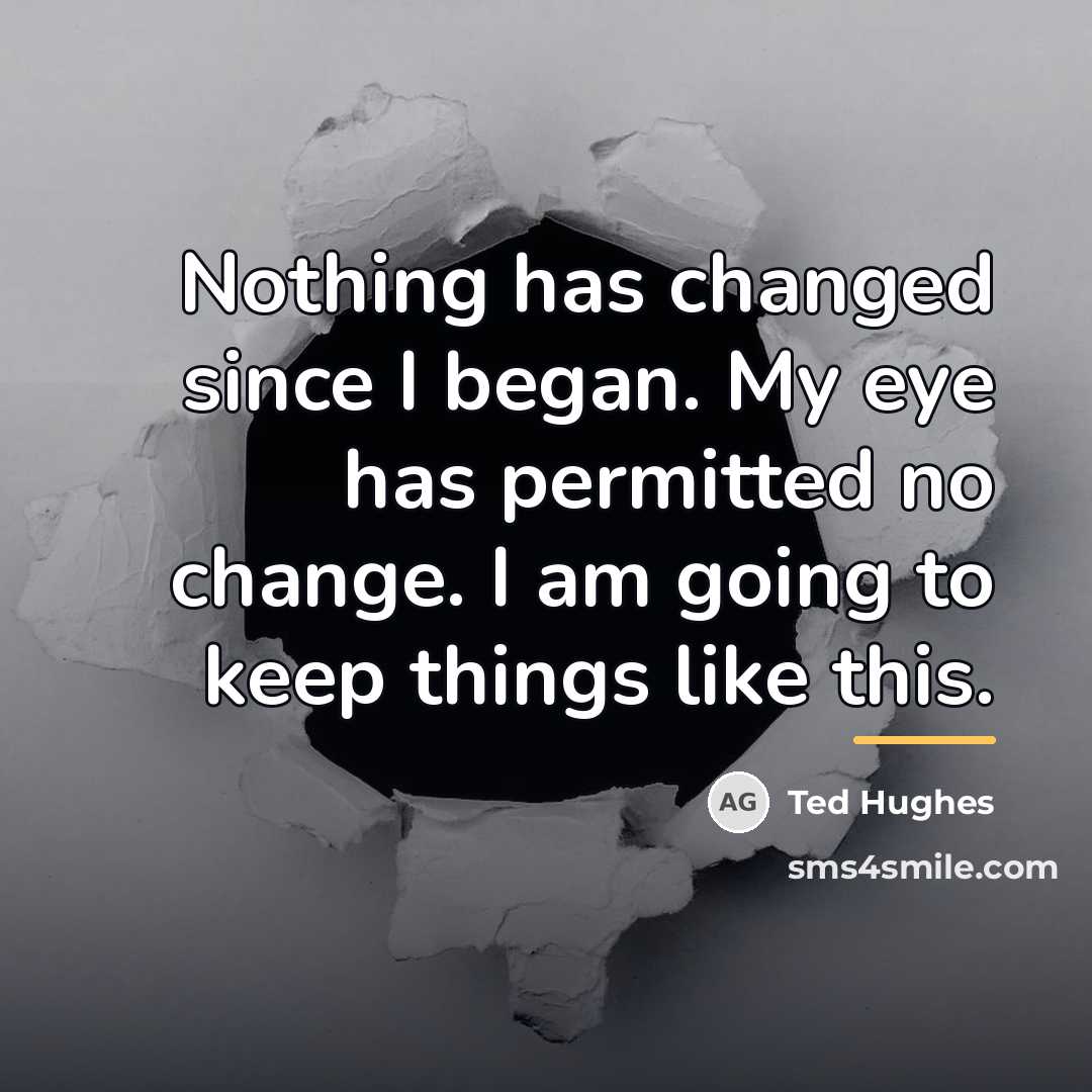 “Nothing has changed since I began. My eye has permitted…” quote by Ted Hughes