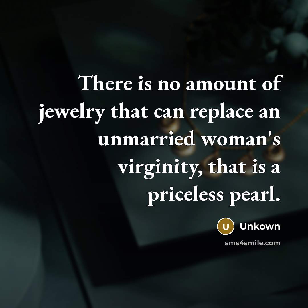 “There is no amount of jewelry that can replace an unmarried woman's virginity, that is a priceless pearl.” quote by Unkown