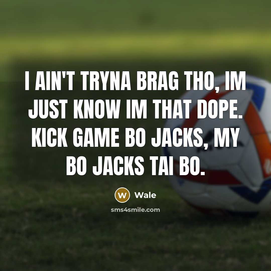 “I ain't tryna brag tho, Im just know Im that dope. Kick game Bo Jacks, my Bo Jacks Tai bo.” quote by Wale