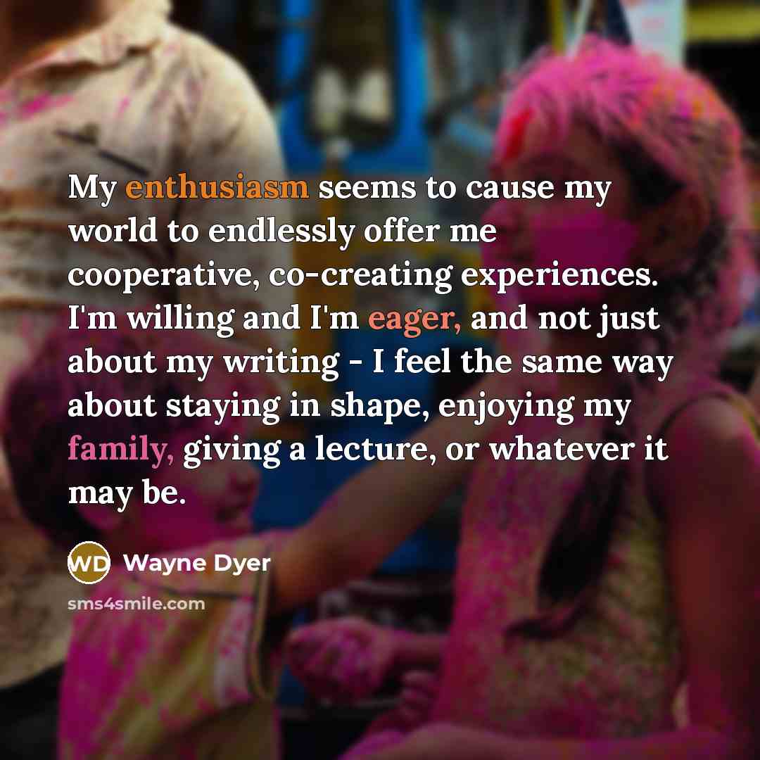 “My enthusiasm seems to cause my world to endlessly offer…” quote by Wayne Dyer
