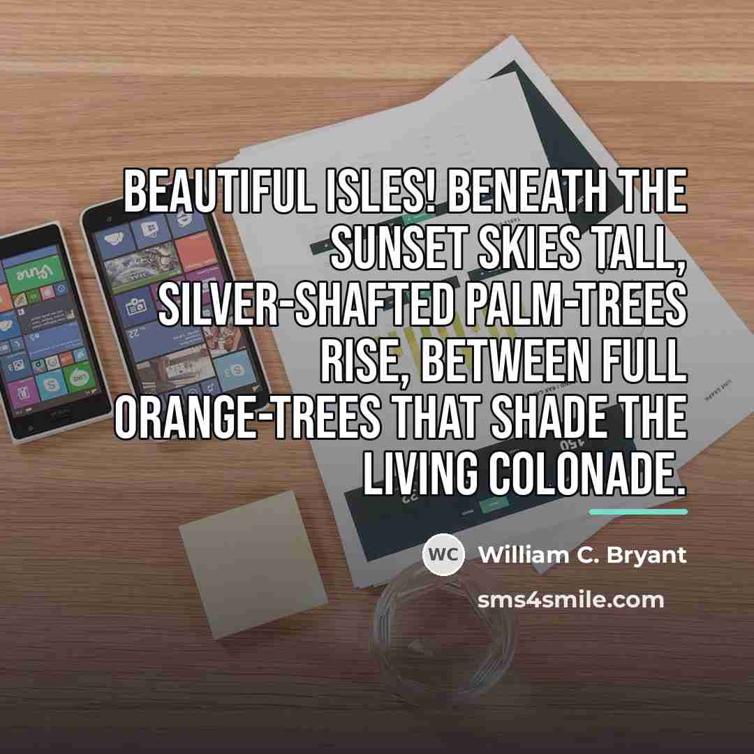“Beautiful isles! beneath the sunset skies tall, silver-shafted palm-trees rise,…” quote by William C. Bryant