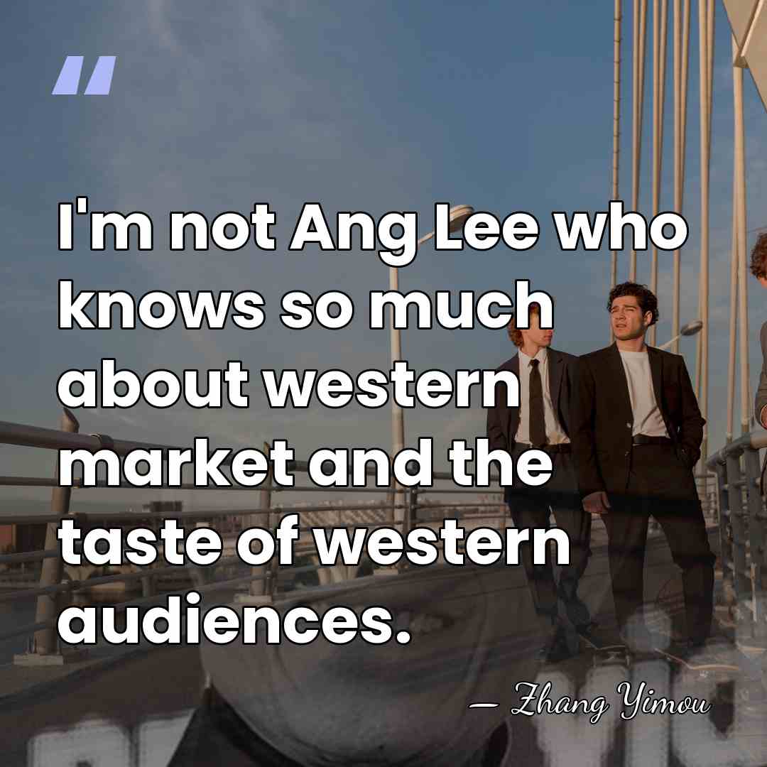 I'm not Ang Lee who knows so much about western market and&hellip; - Zhang Yimou