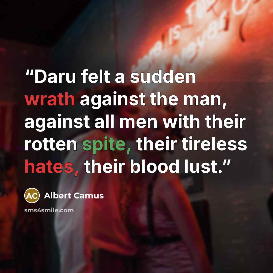 “Daru felt a sudden wrath against the man, against all men with their rotten spite, their tireless hates, their blood lust.” quote by Albert Camus