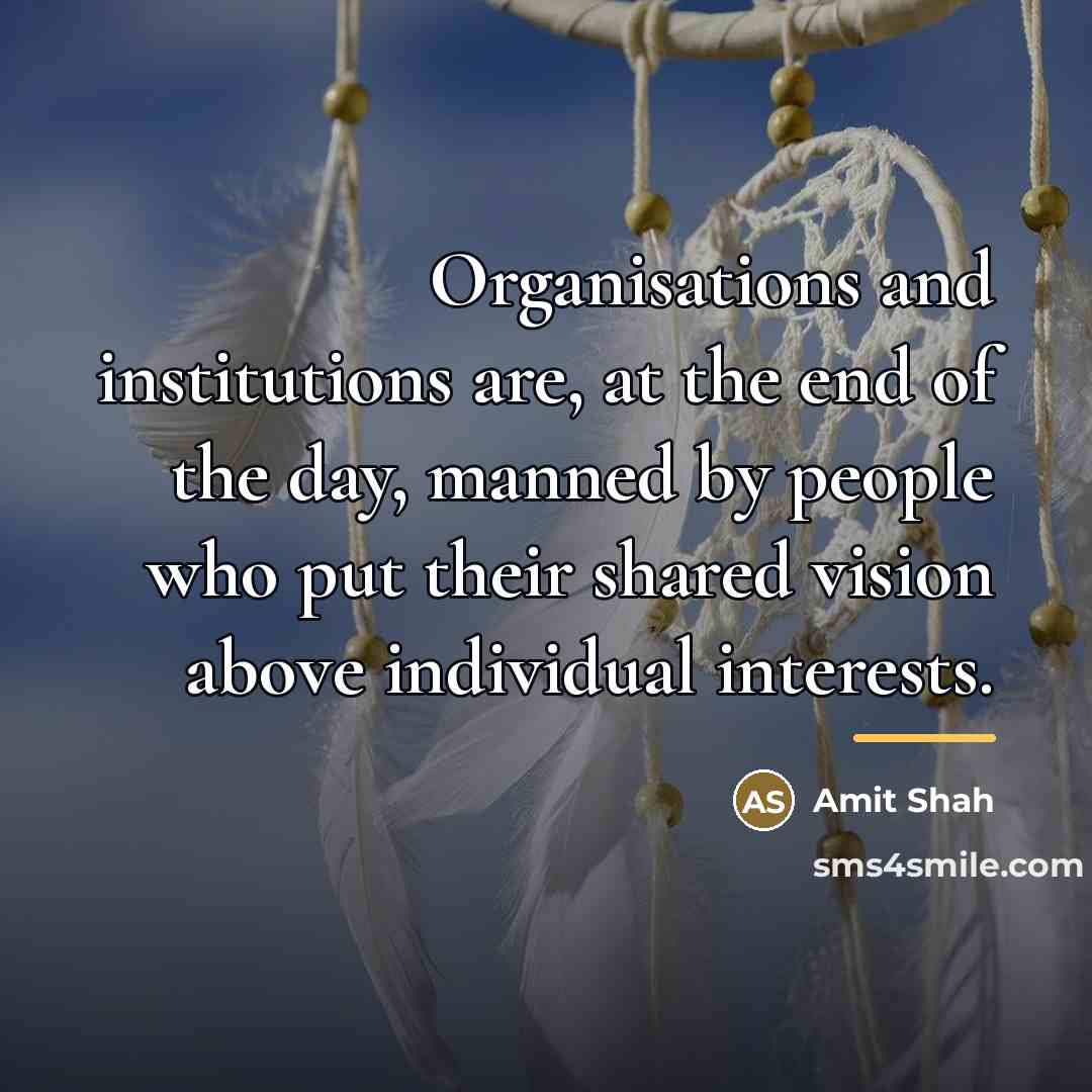 “Organisations and institutions are, at the end of the day,…” quote by Amit Shah