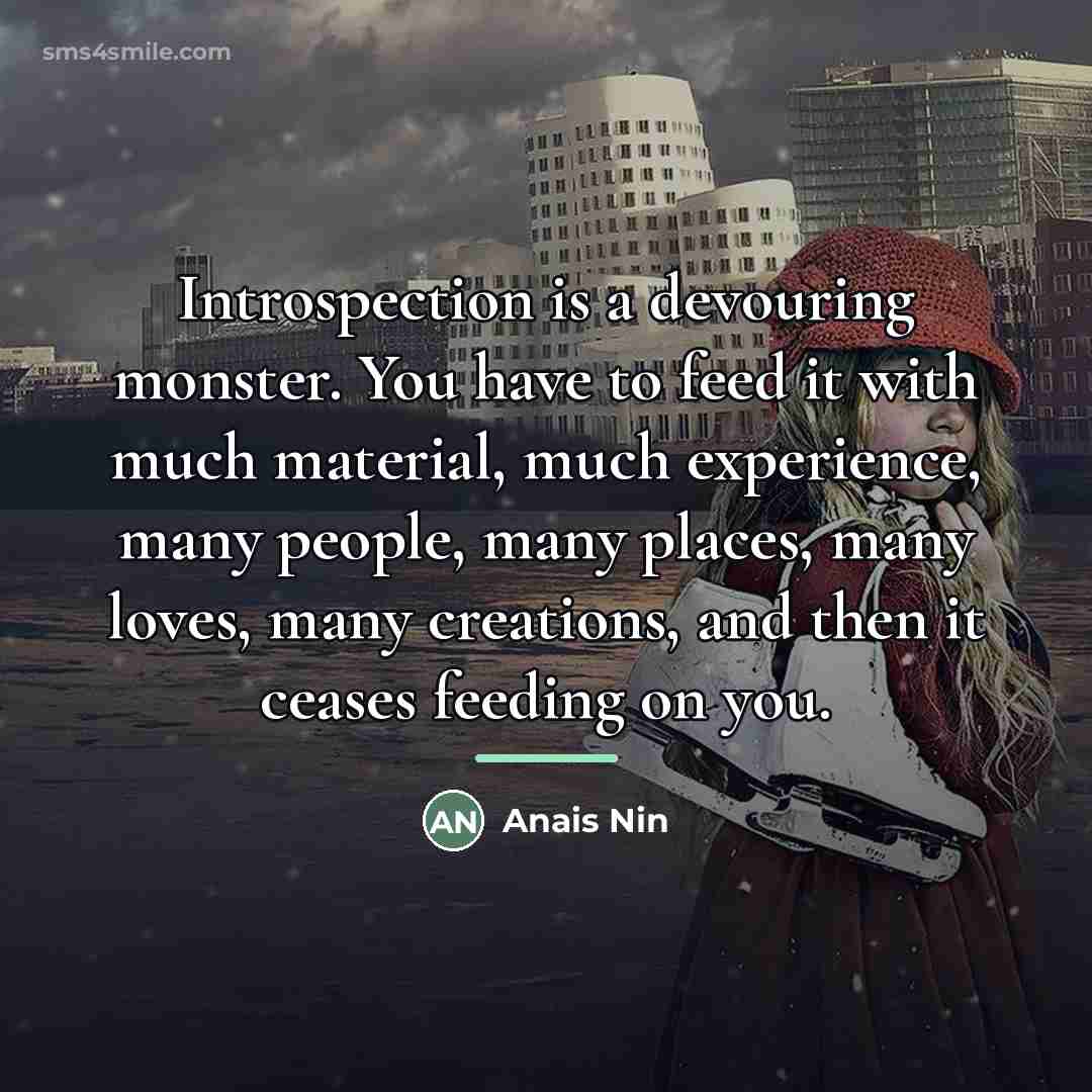“Introspection is a devouring monster. You have to feed it…” quote by Anais Nin