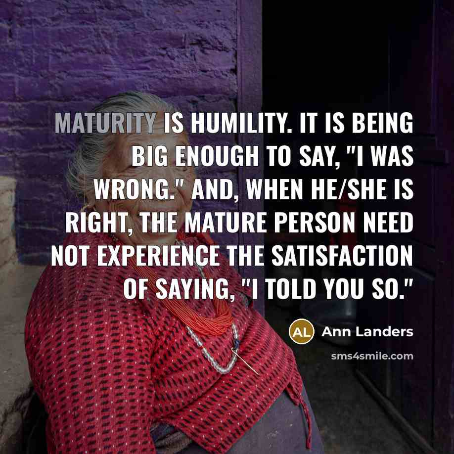 “Maturity is humility. It is being big enough to say,…” quote by Ann Landers