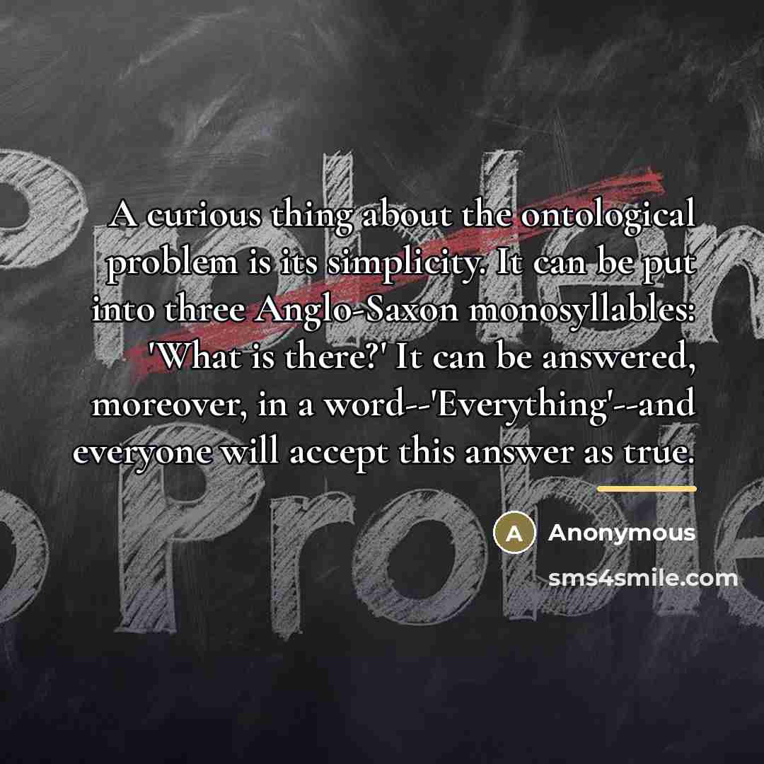 “A curious thing about the ontological problem is its simplicity.…” quote by Anonymous