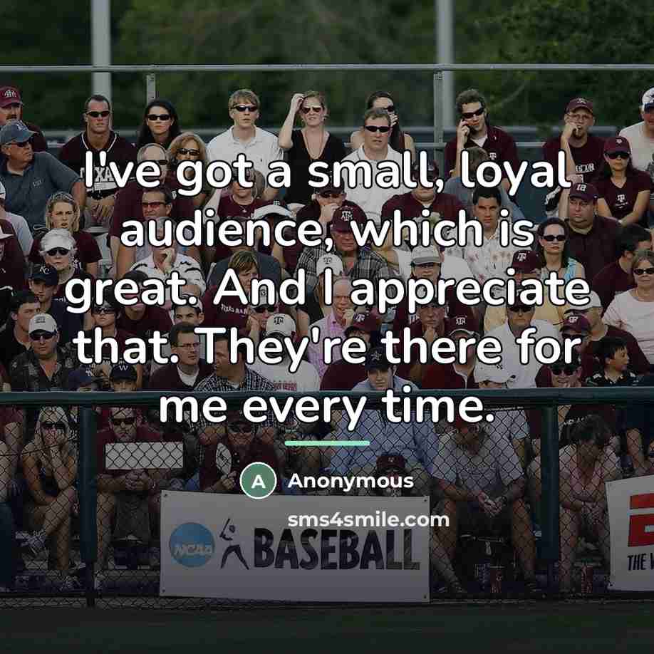“I've got a small, loyal audience, which is great. And…” quote by Anonymous
