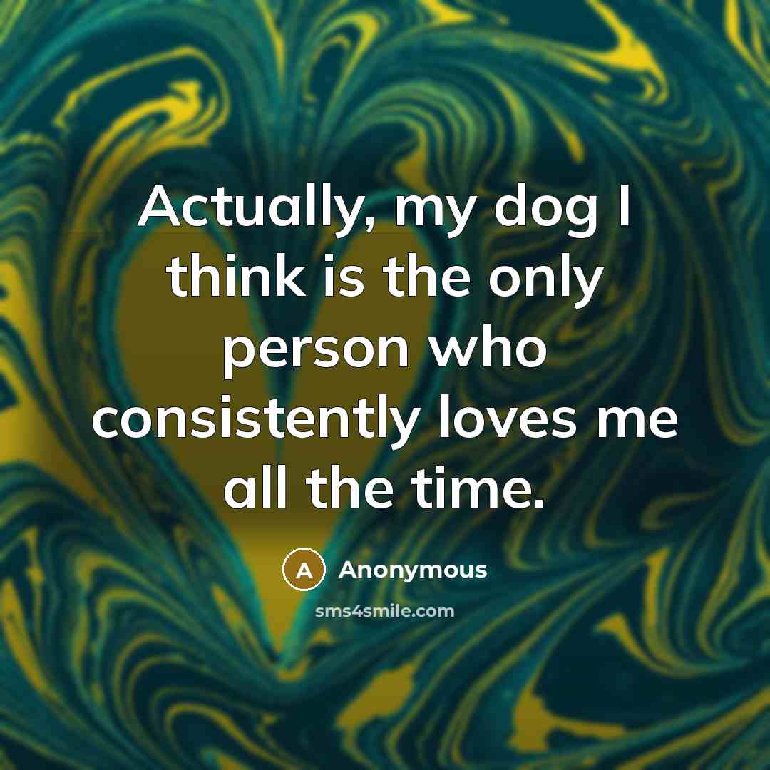 “Actually, my dog I think is the only person who…” quote by Anonymous