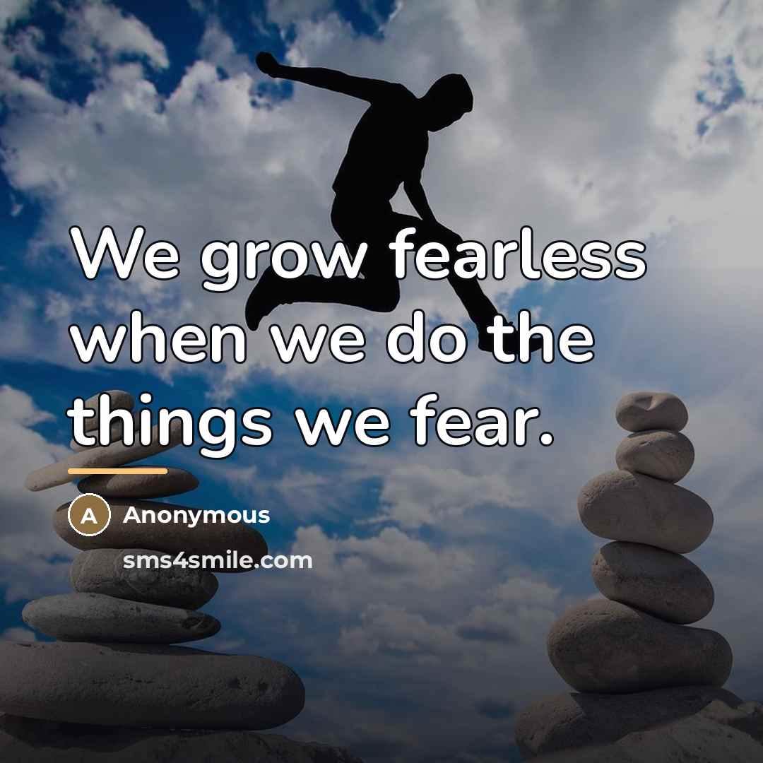 “We grow fearless when we do the things we fear.…” quote by Anonymous