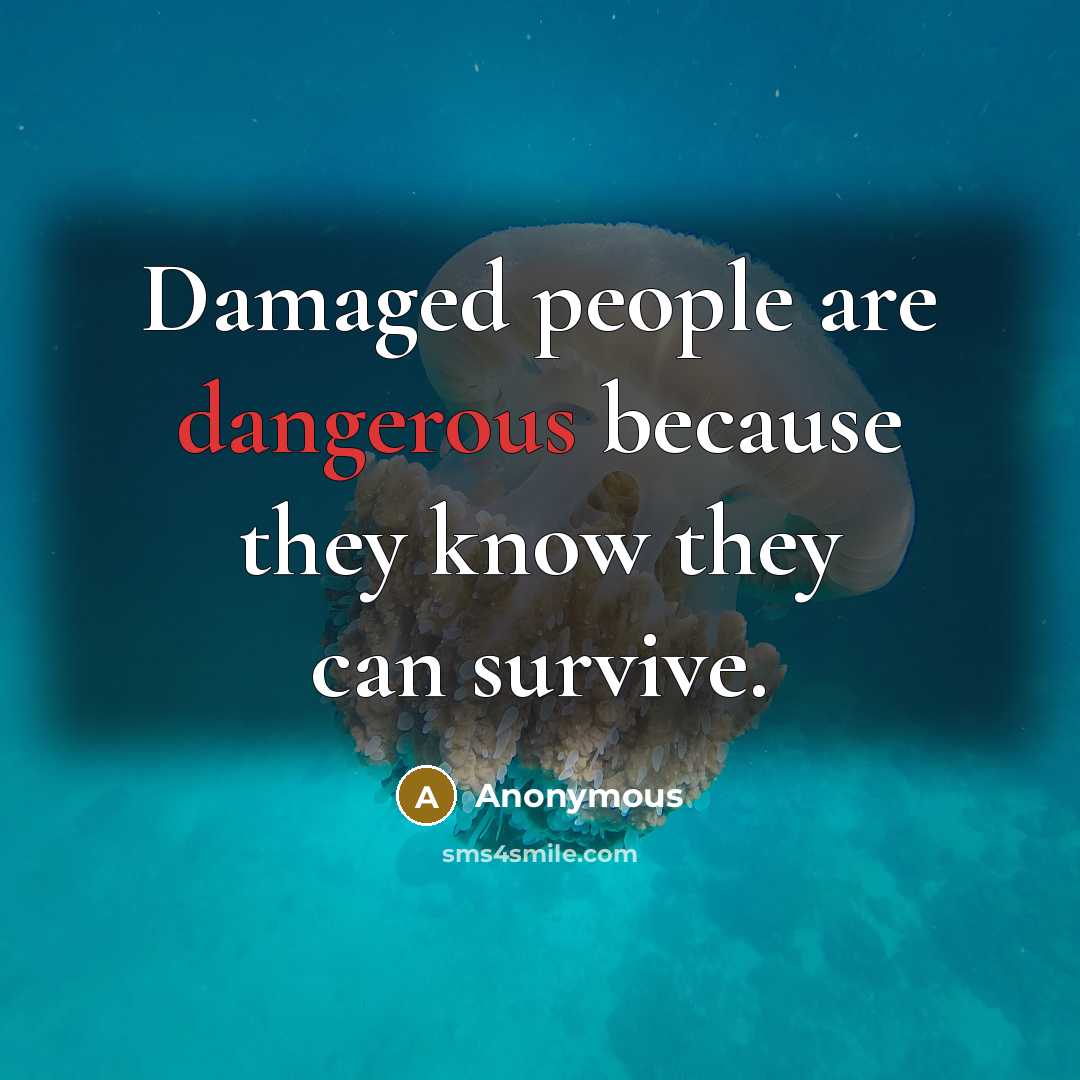 “Damaged people are dangerous because they know they can survive.” quote by Anonymous
