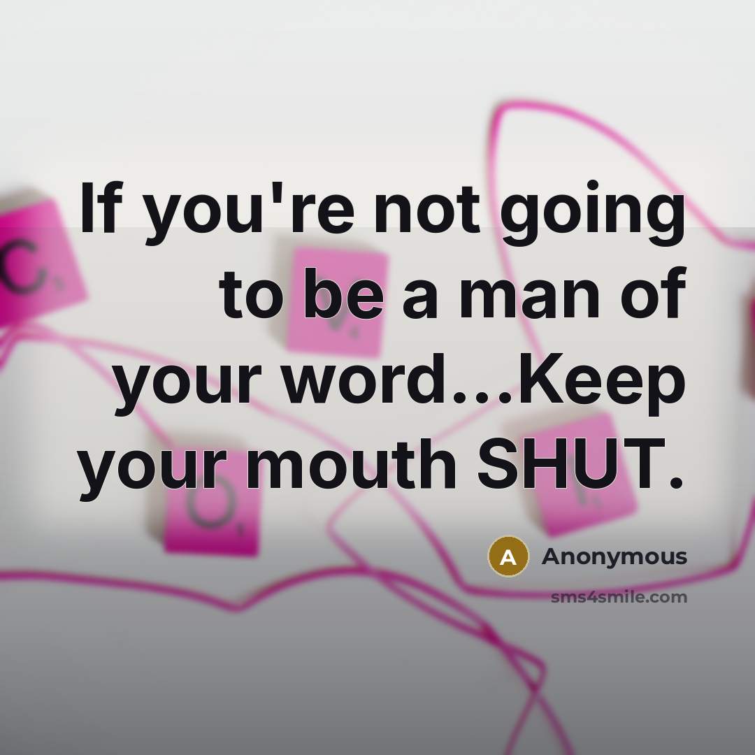 “If you're not going to be a man of your word...Keep your mouth SHUT.” quote by Anonymous