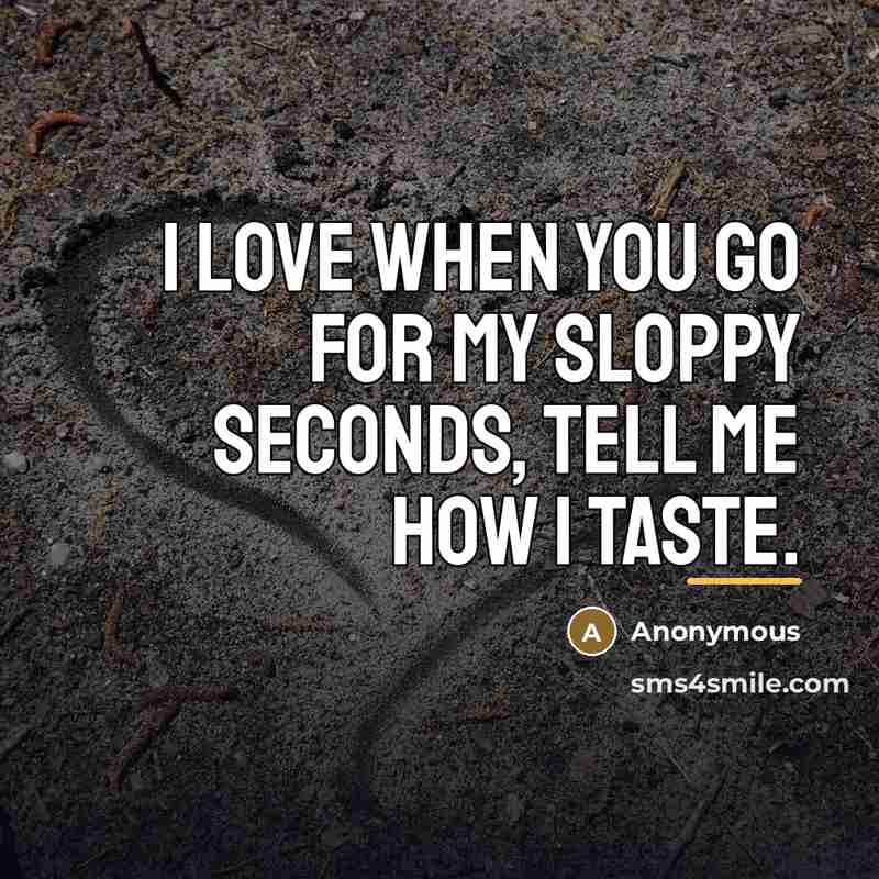 “I love when you go for my sloppy seconds, tell…” quote by Anonymous