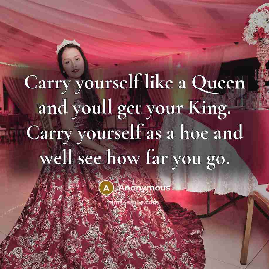“Carry yourself like a Queen and youll get your King. Carry yourself as a hoe and well see how far you go.” quote by Anonymous